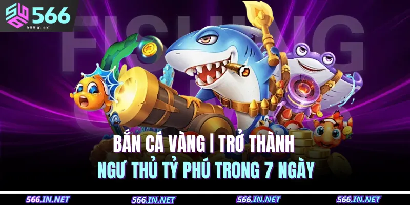 Bắn Cá Vàng | Trở Thành Ngư Thủ Tỷ Phú Trong 7 Ngày