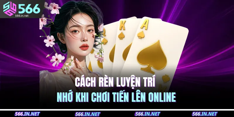 Cách Nhớ Bài Tiến Lên – Mẹo Hay Giúp Thắng Mọi Ván 4 Cách rèn luyện trí nhớ khi chơi tiến lên online