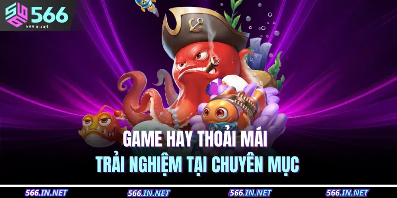 Bắn Cá 566 4 Game hay thoải mái trải nghiệm tại chuyên mục