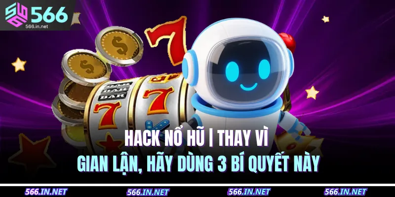 Hack Nổ Hũ | Tìm Hiểu Chi Tiết Về Tool Hack Slot Cùng 566