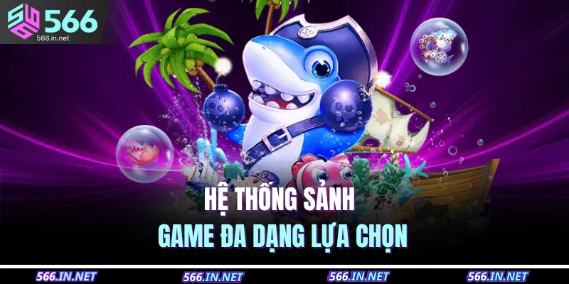 Bắn Cá 566 3 Hệ thống sảnh game đa dạng lựa chọn
