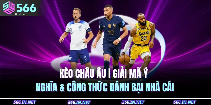 Kèo Châu Âu | Giải Mã Ý Nghĩa & Công Thức Đánh Bại Nhà Cái